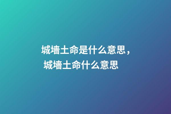 城墻土命是什么意思， 城墻土命什么意思-第1張-觀點-玄機派